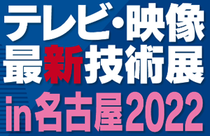 テレビ・映像最新技術展 in 名古屋 2022